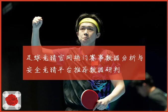 足球竞猜官网热门赛事数据分析与安全竞猜平台推荐数据研判