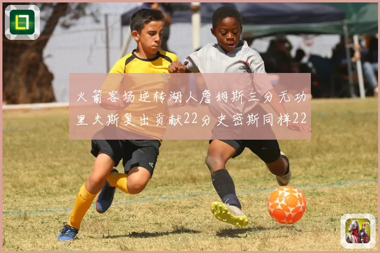 火箭客场逆转湖人詹姆斯三分无功里夫斯复出贡献22分史密斯同样22分