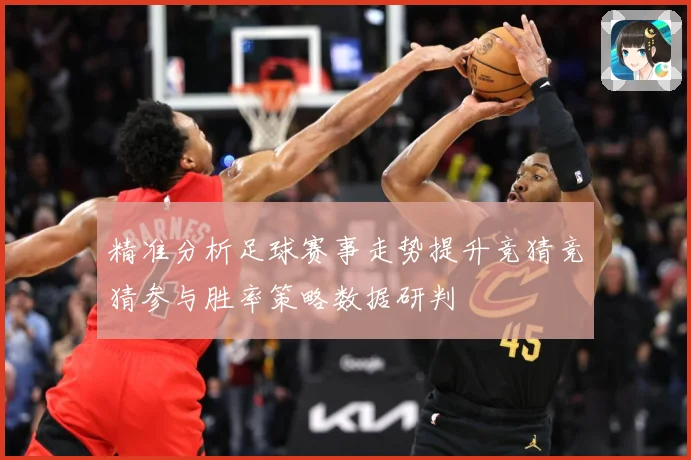 精准分析足球赛事走势提升竞猜竞猜参与胜率策略数据研判