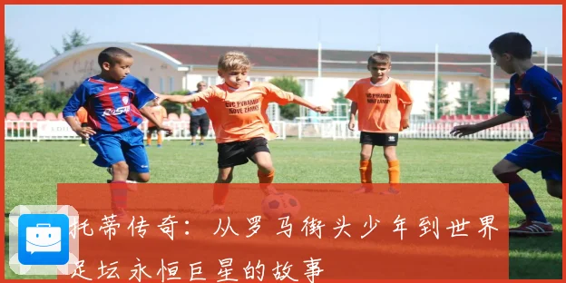 托蒂传奇：从罗马街头少年到世界足坛永恒巨星的故事