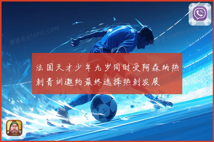 法国天才少年九岁同时受阿森纳热刺青训邀约最终选择热刺发展