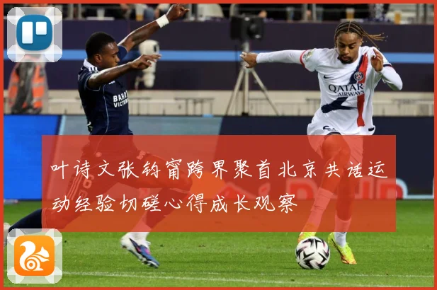 叶诗文张钧甯跨界聚首北京共话运动经验切磋心得成长观察