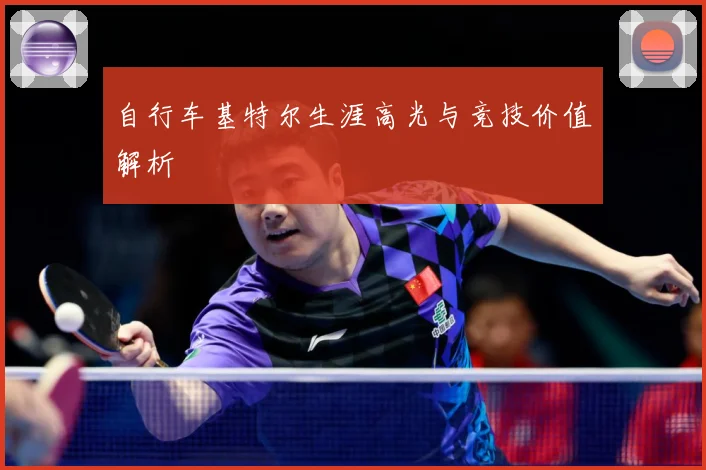 自行车基特尔生涯高光与竞技价值解析