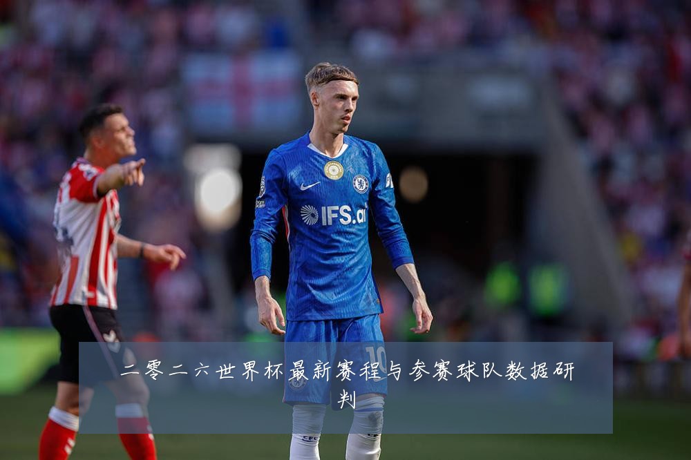 二零二六世界杯最新赛程与参赛球队数据研判