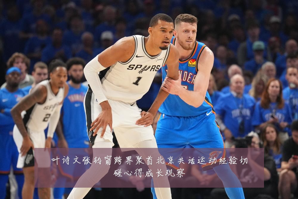 叶诗文张钧甯跨界聚首北京共话运动经验切磋心得成长观察