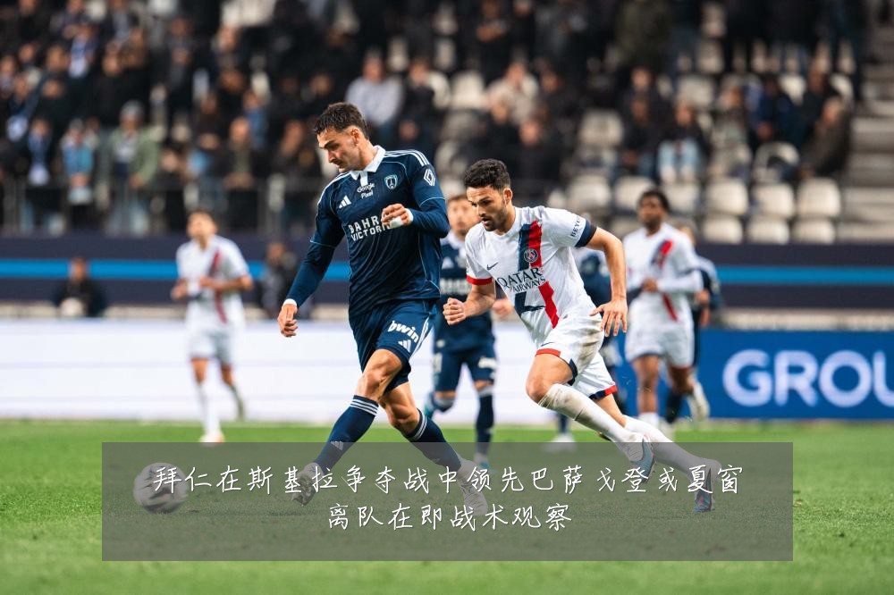拜仁在斯基拉争夺战中领先巴萨戈登或夏窗离队在即战术观察