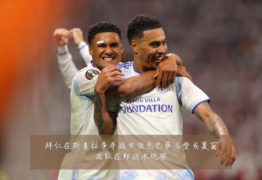 拜仁在斯基拉争夺战中领先巴萨戈登或夏窗离队在即战术观察